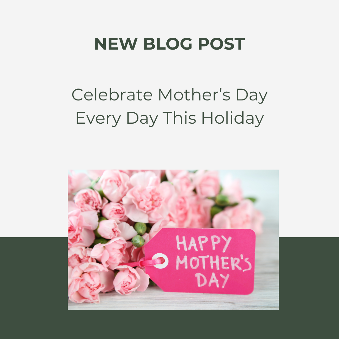 Celebrate Mother’s Day Every Day This Holiday